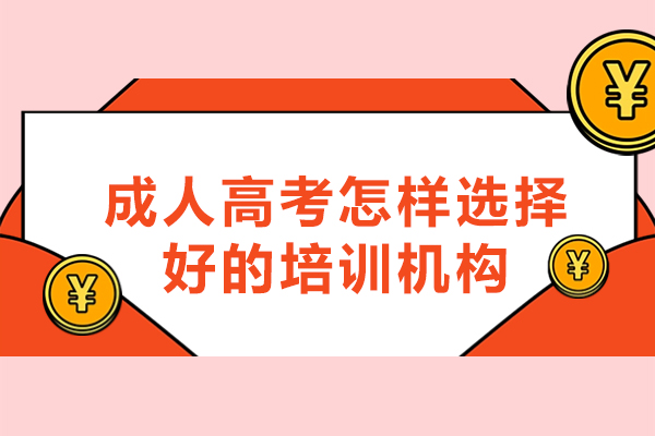 福州成人高考培訓(xùn)機(jī)構(gòu)選擇方法有哪些-成人高考怎樣選擇好的培訓(xùn)機(jī)構(gòu)