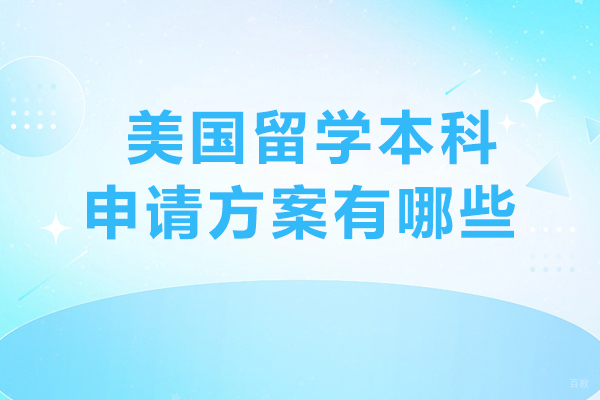 美国留学本科申请方案有哪些-美国本科留学如何申请