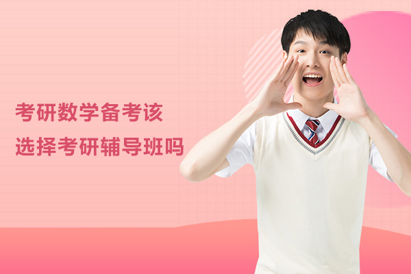 考研数学备考要选择考研辅导班吗