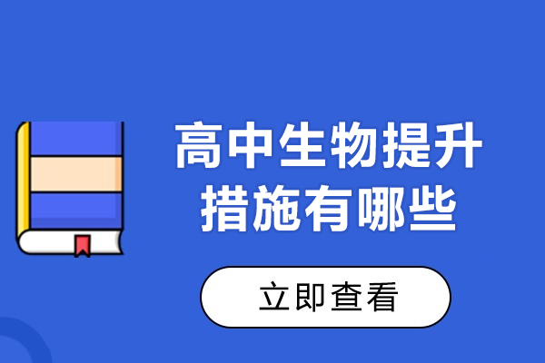 福州高中生物提升措施有哪些-高中生物成绩差怎样快速提升