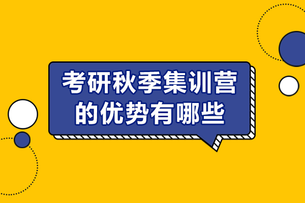 考研秋季集訓(xùn)營的優(yōu)勢有哪些-具體在什么方面