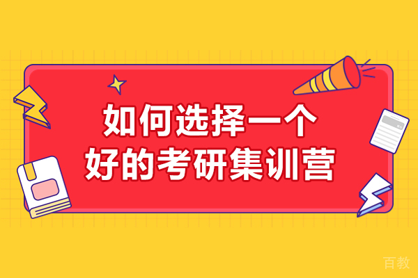 如何选择一个好的考研集训营-该怎么选择呢
