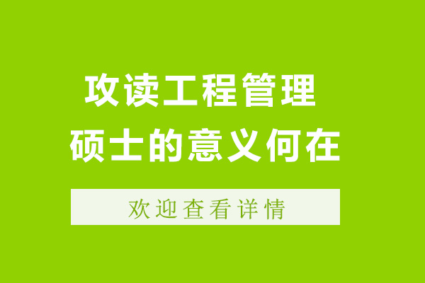 上海讀工程管理碩士有什么用-工程管理類碩士含金量