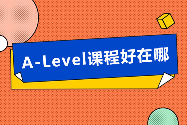 A-Level課程好在哪-A-Level課程有哪些優(yōu)勢(shì)