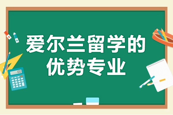 爱尔兰留学的优势专业-爱尔兰留学什么专业好