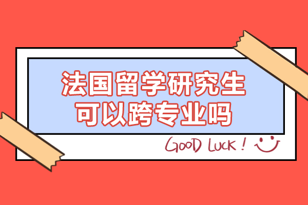 法国留学研究生可以跨专业吗-申请条件有哪些