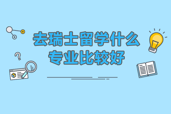 去瑞士留学什么专业比较好-瑞士留学学什么专业好