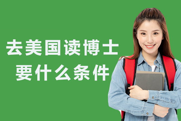 去美国读博士要什么条件-美国博士留学申请条件有哪些-申请美国博士留学需要具备什么条件