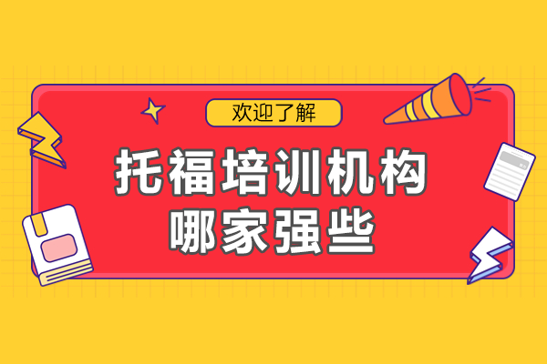 深圳托福培訓(xùn)機(jī)構(gòu)哪家強(qiáng)些