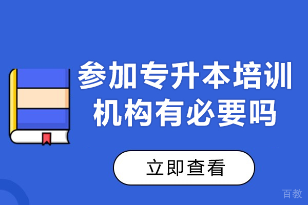 广州参加专升本培训机构有必要吗-参加专升本培训机构有什么优势