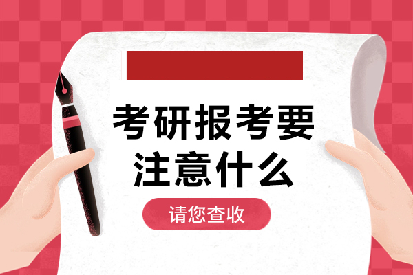 福州考研报考要注意什么-需要注意的事项有哪些