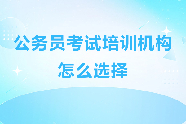 深圳公務(wù)員考試培訓(xùn)機(jī)構(gòu)怎么選擇-公務(wù)員培訓(xùn)機(jī)構(gòu)如何選