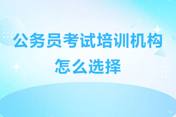 深圳公务员考试培训机构怎么选择-公务员培训机构如何选