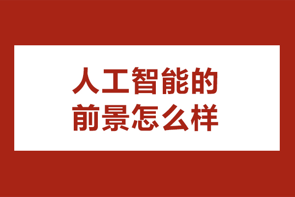 深圳人工智能的前景怎么样-学ai人工智能有前途吗