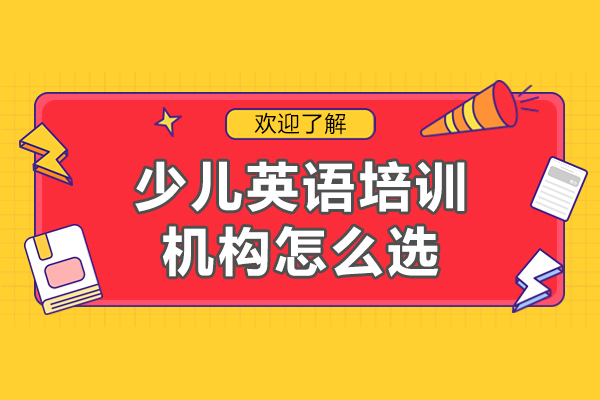佛山少儿英语培训机构怎么选-少儿英语培训机构如何选择