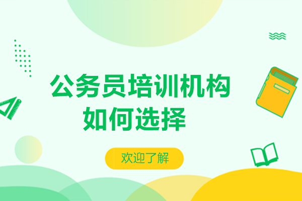 公務員培訓機構(gòu)如何選擇-如何選擇公務員培訓機構(gòu)