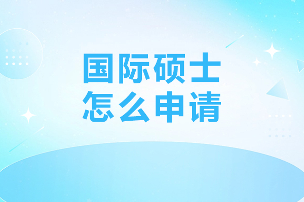 国际硕士怎么申请-国际硕士申请流程是什么