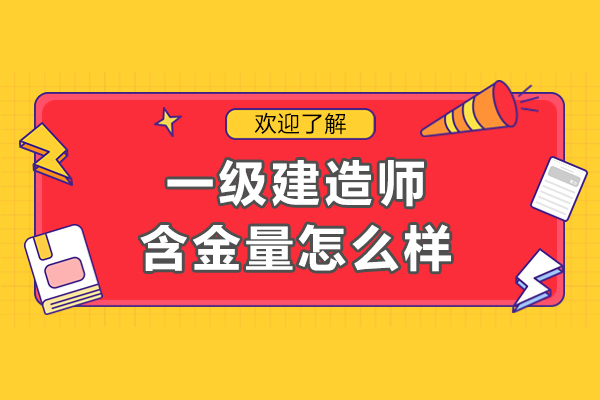 深圳-深圳一級建造師含金量怎么樣-一級建造師含金量高嗎