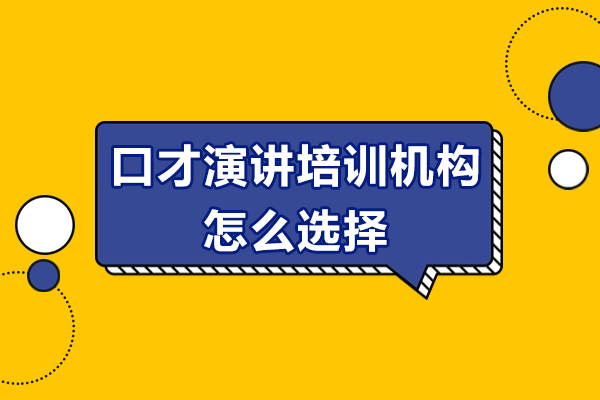 佛山口才演讲培训机构怎么选择-口才演讲培训机构如何选择