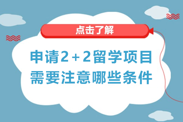 申請2+2留學(xué)項(xiàng)目需要注意哪些條件-讀國際本科2+2留學(xué)需要什么條件-讀2+2留學(xué)項(xiàng)目需要滿足哪些條件