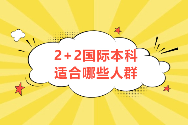 2+2国际本科适合哪些人群-国际本科2+2留学项目适合哪些学生-国际本科2+2留学招什么学生
