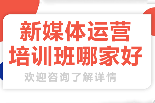深圳新媒体运营培训班哪家好