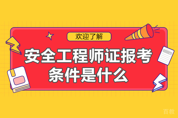 安全工程师证报考条件是什么-需要满足什么条件才能报考安全工程师