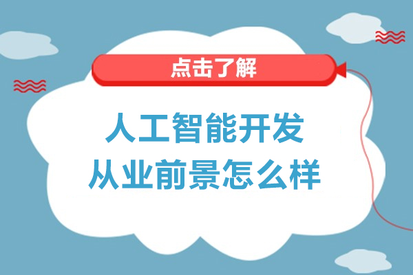 人工智能開發(fā)從業(yè)前景怎么樣-人工智能專業(yè)前景如何