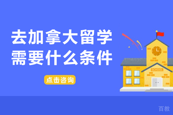 去加拿大留学需要什么条件-去加拿大留学要求有哪些