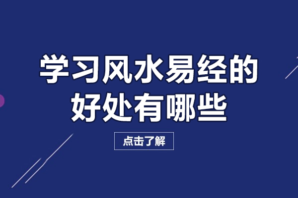 學(xué)習(xí)風(fēng)水易經(jīng)的好處有哪些-學(xué)風(fēng)水到底有什么好處