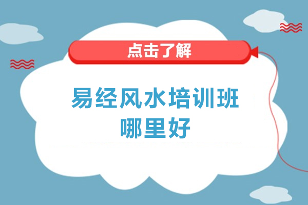 天津易經(jīng)風(fēng)水培訓(xùn)班哪里好-天津易經(jīng)風(fēng)水培訓(xùn)班哪家好一些