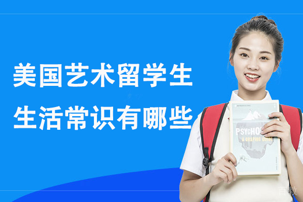 美国艺术留学生生活常识有哪些-美国留学生必备生活常识-去美国留学前需了解的美国留学生活小常识