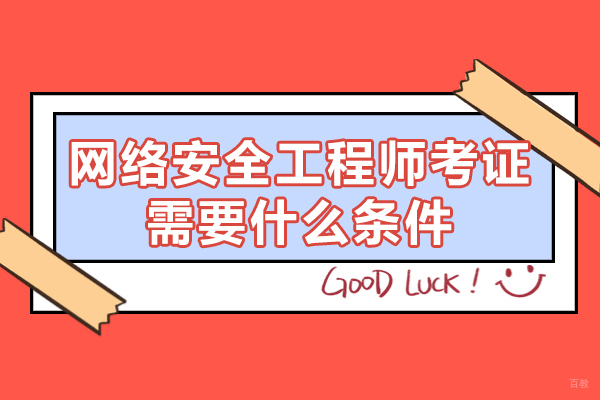 福州电脑IT设计-福州网络安全工程师考证需要什么条件-有哪些