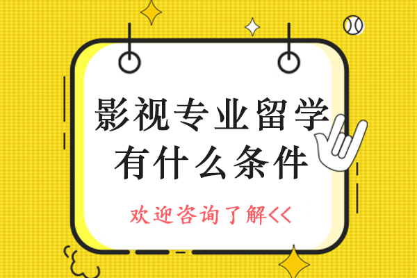 影视专业留学有什么条件-影视专业留学申请要求有哪些-影视专业留学申请要求有什么