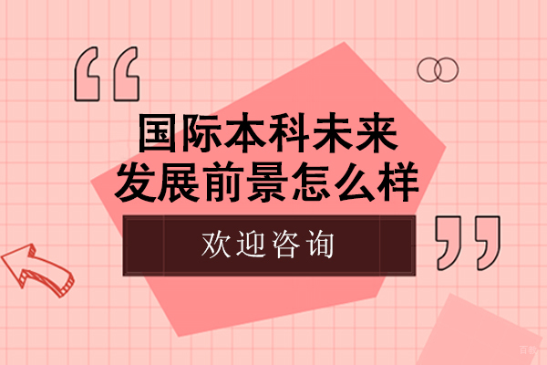 国际本科未来发展前景怎么样-国际本科职业前景好吗
