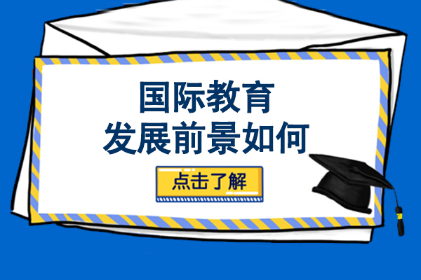 沈陽學(xué)歷教育/國際本科-國際教育發(fā)展前景如何