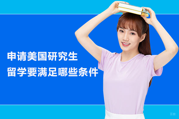 北京美国留学-申请美国研究生留学要满足哪些条件