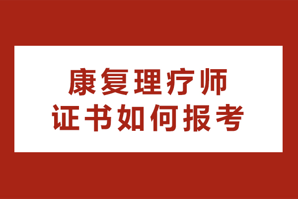 长沙康复理疗师证书如何报考