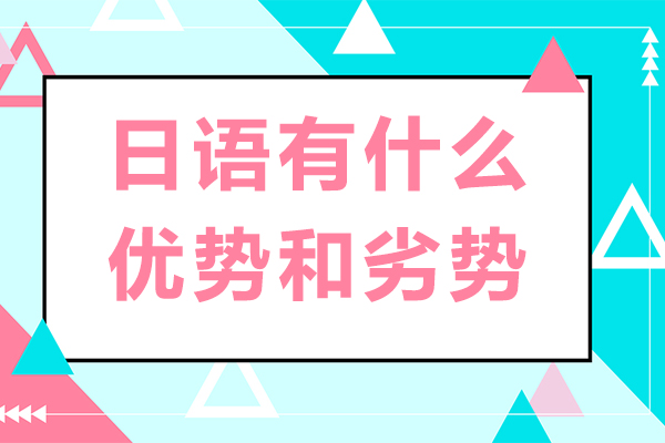 日语有什么优势和劣势-日语有哪些优势和劣势