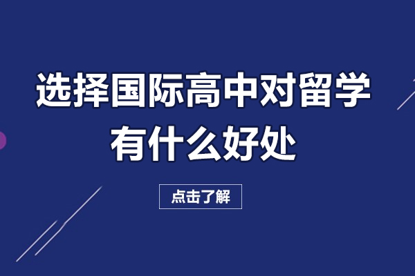 佛山選擇國際高中對留學(xué)有什么好處-選擇國際高中對留學(xué)有幫助嗎