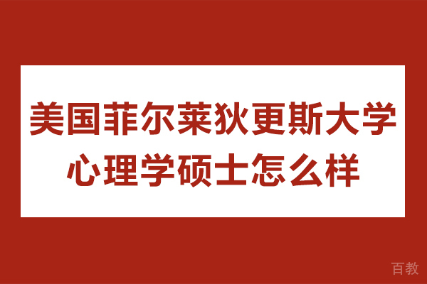 长沙美国菲尔莱狄更斯大学心理学硕士怎么样
