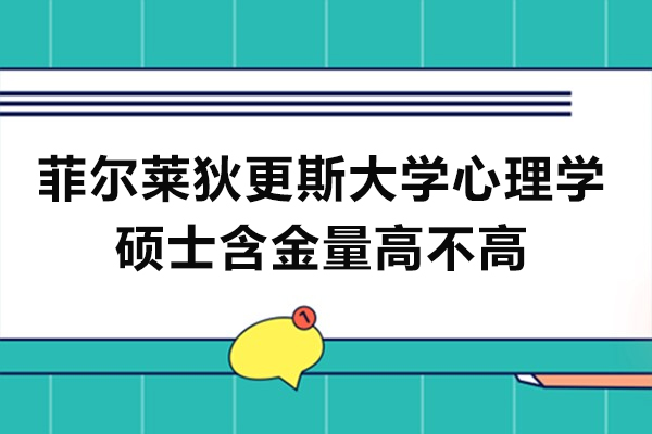 長(zhǎng)沙菲爾萊狄更斯大學(xué)GTP心理學(xué)碩士含金量高不高