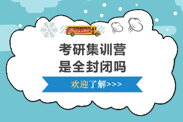 考研集訓(xùn)營(yíng)是全封閉嗎-考研集訓(xùn)營(yíng)作用大嗎