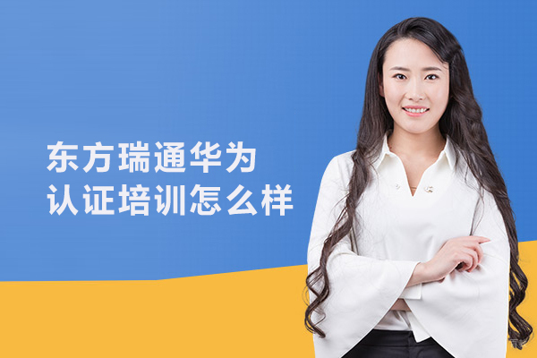 武汉IT认证-东方瑞通华为认证培训怎么样