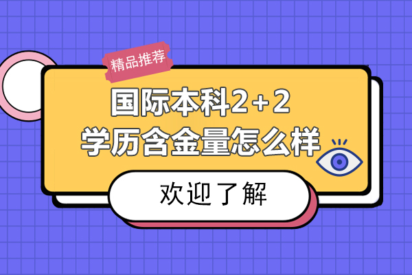 國際本科2+2學(xué)歷含金量怎么樣-國際本科2+2學(xué)歷含金量高嗎