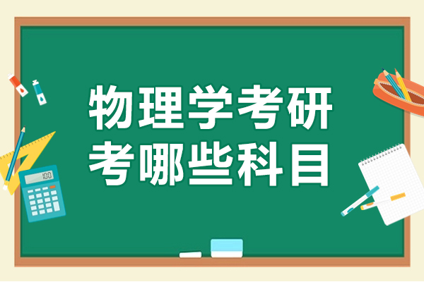 物理学考研考哪些科目-物理学考研考什么科目