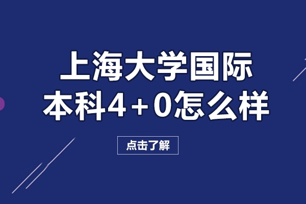 上海大學(xué)國(guó)際本科4+0怎么樣-上海大學(xué)國(guó)際本科4+0好不好