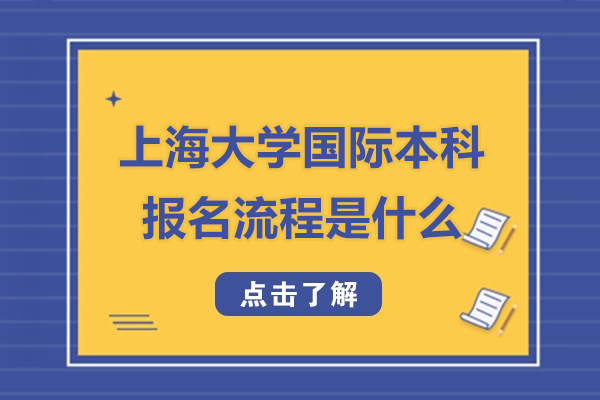 上海大學(xué)國(guó)際本科報(bào)名流程是什么-上海大學(xué)國(guó)際本科報(bào)名流程是什么樣的