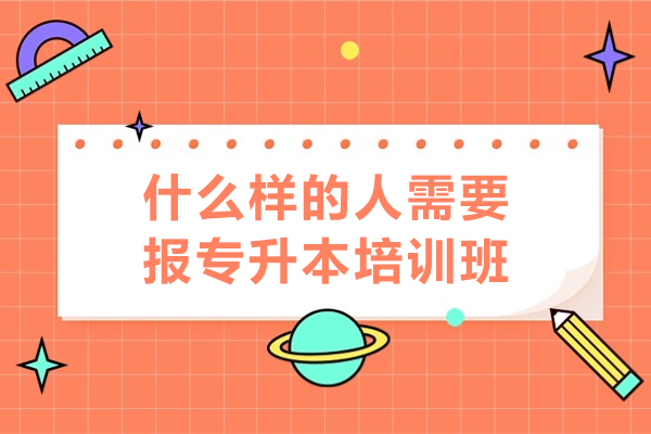 什么樣的人需要報專升本培訓(xùn)班-哪些人適合報專升本培訓(xùn)班