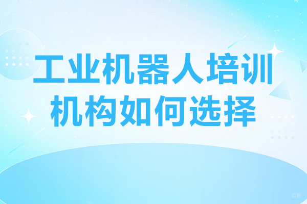 佛山工业机器人培训机构如何选择-工业机器人培训机构怎么选择